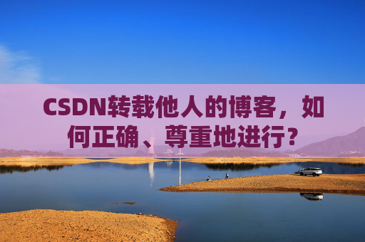 CSDN转载他人的博客，如何正确、尊重地进行？