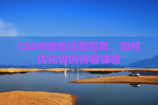 CSDN博客设置指南，如何优化你的博客体验